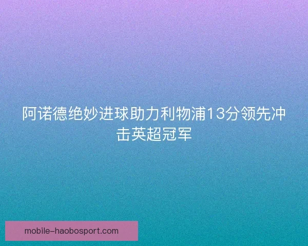 阿诺德绝妙进球助力利物浦13分领先冲击英超冠军