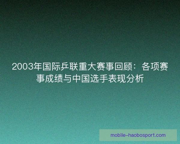2003年国际乒联重大赛事回顾：各项赛事成绩与中国选手表现分析