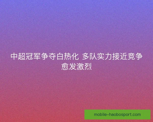 中超冠军争夺白热化 多队实力接近竞争愈发激烈